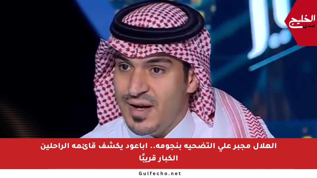الهلال مجبر على التضحية بنجومه.. أباعود يكشف قائمة الراحلين الكبار قريبًا